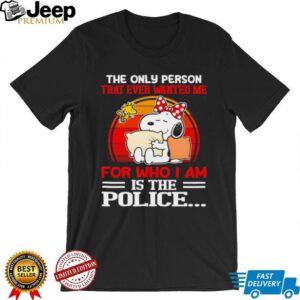 Snoopy and Woodstock the only person that ever wanted me for who I am is the police shirt