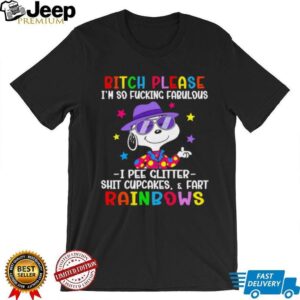 Snoopy bitch please I’m so fucking fabulous I pee glitter shit cupcakes and fart rainbows shirt