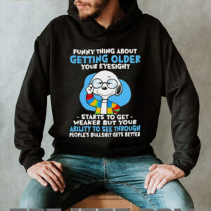 Snoopy funny thing about getting older your eyesight starts to get weaker but your ability to see shirt