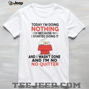 Snoopy today I’m doing nothing I started doing it because and I wasn’t done and I’m no no quitter shirt Snoopy today I’m doing nothing I started doing it because and I wasn’t done and I’m no no quitter shirt