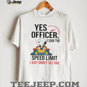 Snoopy yes officer I saw the speed limit I just didn’t see you shirt Snoopy yes officer I saw the speed limit I just didn’t see you shirt