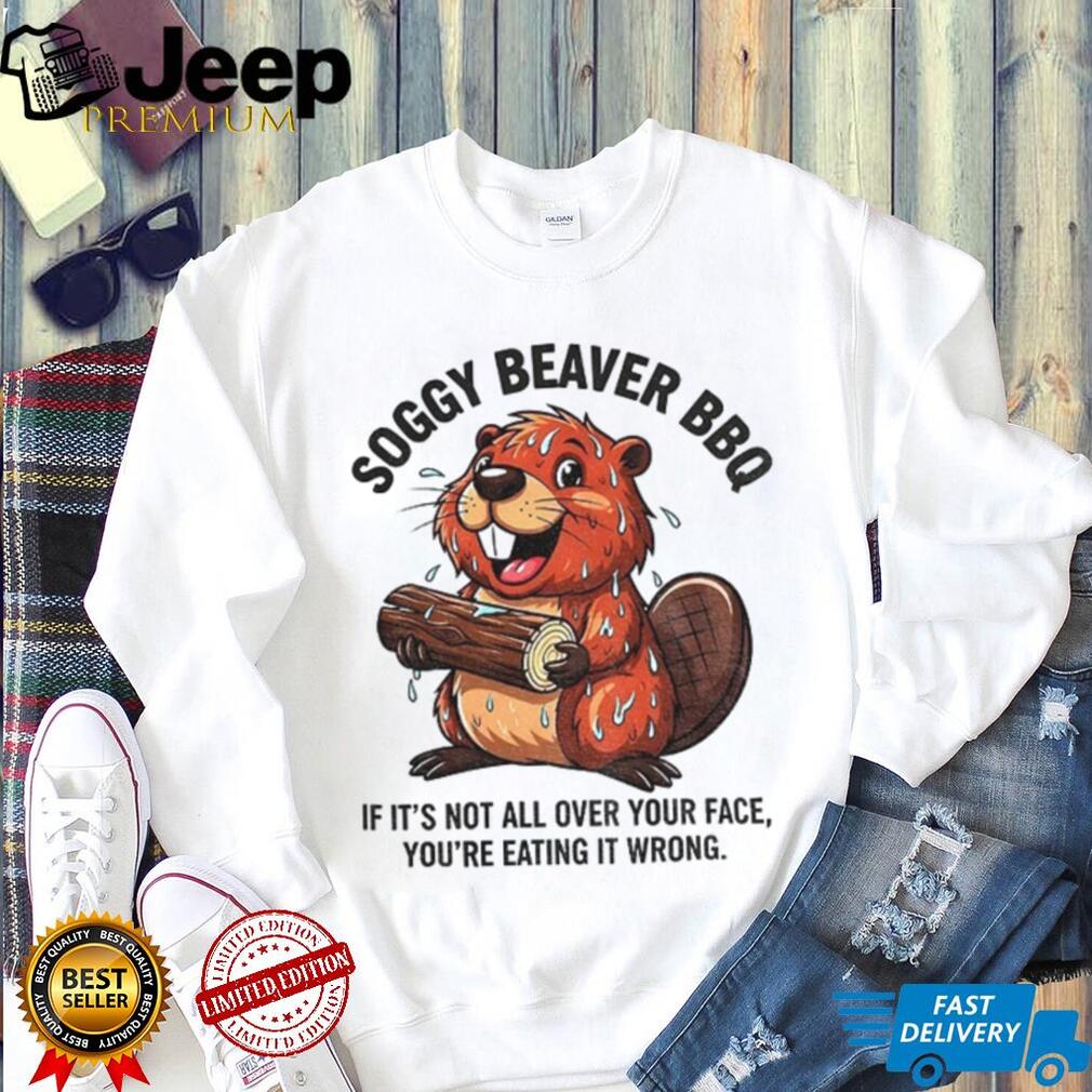 Soggy Beaver BBQ if it’s not all over your face you’re eating it wrong shirt Soggy Beaver BBQ if it’s not all over your face you’re eating it wrong shirt