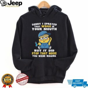 Sorry I Sprayed That Wd40 In Your Mouth But It Did Stop That Noise You Were Making Minion Shirt Sorry I Sprayed That Wd40 In Your Mouth But It Did Stop That Noise You Were Making Minion Shirt