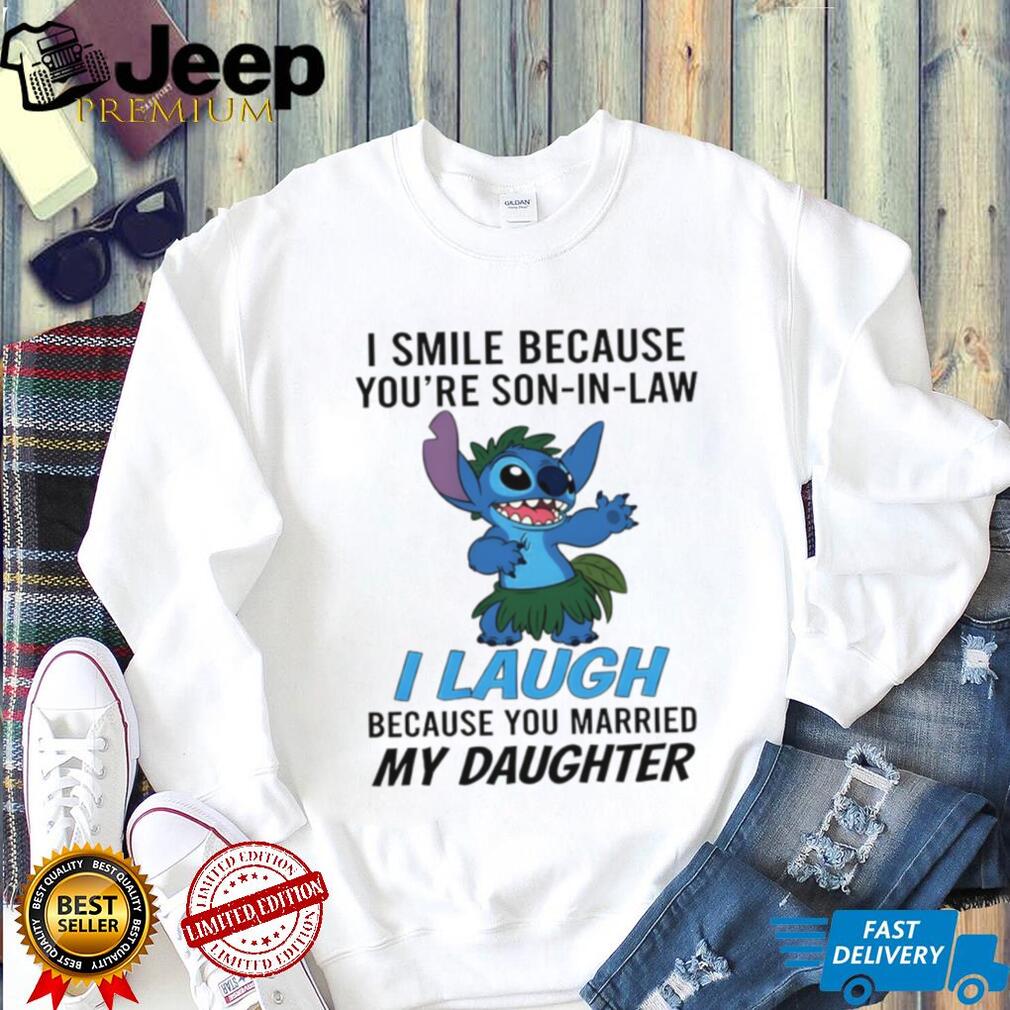 Stitch I smile because your son in law I laugh because you married my daughter shirt Stitch I smile because your son in law I laugh because you married my daughter shirt