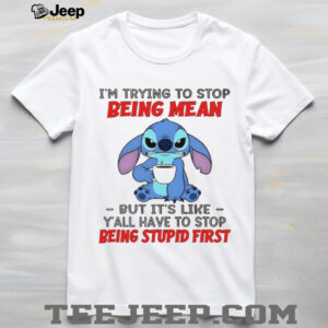 Stitch I’m trying to stop being mean but it’s like y’all have to stop being stupid first shirt Stitch I’m trying to stop being mean but it’s like y’all have to stop being stupid first shirt