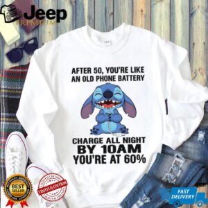 Stitch after 50 you’re like an old phone battery charge all night by 10 am you’re at 60 shirt