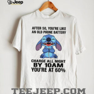 Stitch after 50 you’re like an old phone battery charge all night by 10 am you’re at 60 shirt