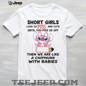 Stitch short girls look so piss and cute until you piss us off then we are like a chipmunk with rabies shirt