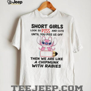 Stitch short girls look so piss and cute until you piss us off then we are like a chipmunk with rabies shirt