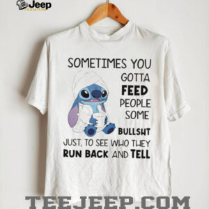 Stitch sometimes you gotta feed people some bullshit just to see who they run back and tell shirt Stitch sometimes you gotta feed people some bullshit just to see who they run back and tell shirt