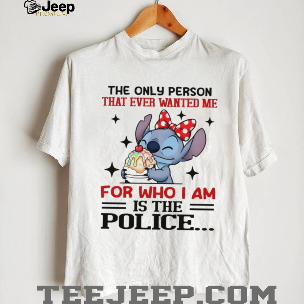 Stitch the only person that ever wanted me for who I am is the police shirt Stitch the only person that ever wanted me for who I am is the police shirt
