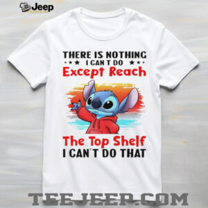 Stitch there is nothing I can’t do except reach the top shelf I can’t do that shirt Stitch there is nothing I can’t do except reach the top shelf I can’t do that shirt