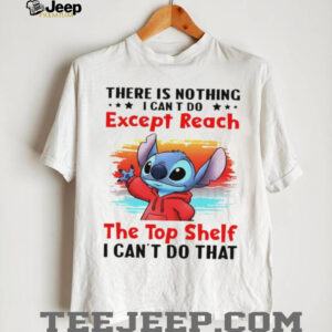 Stitch there is nothing I can’t do except reach the top shelf I can’t do that shirt