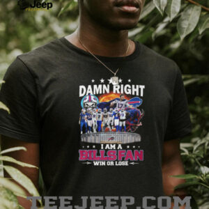 Damn Right I Am A Bills Fan Win Or Lose T Shirt Damn Right I Am A Bills Fan Win Or Lose T Shirt