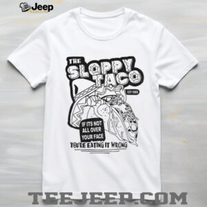 Tacos Mexico the sloppy taco if it’s not all over your face you’re eating it wrong shirt
