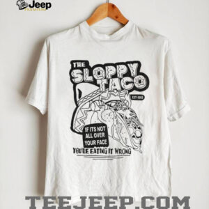 Tacos Mexico the sloppy taco if it’s not all over your face you’re eating it wrong shirt