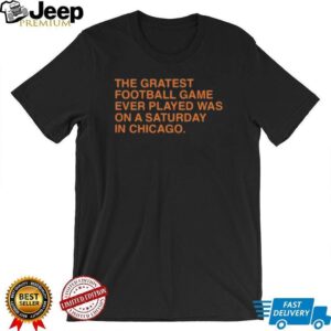 The Greatest Football Game Ever Played Was On A Saturday In Chicago Unisex T shirt The Greatest Football Game Ever Played Was On A Saturday In Chicago Unisex T shirt