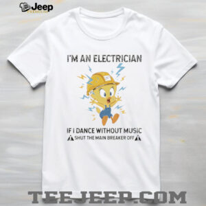 Tweety I’m an electrician if I dance without music shirt Tweety I’m an electrician if I dance without music shirt