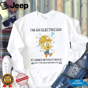 Tweety I’m an electrician if I dance without music shirt