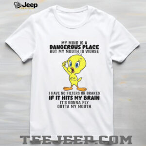 Tweety bird my mind is a dangerous place but my mouth is worse I have no filters shirt