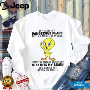 Tweety bird my mind is a dangerous place but my mouth is worse I have no filters shirt
