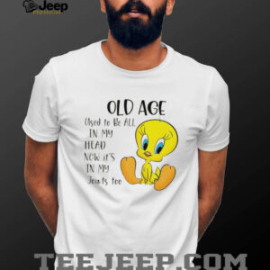 Tweety old age used to be all in my head now it’s in my joints too shirt