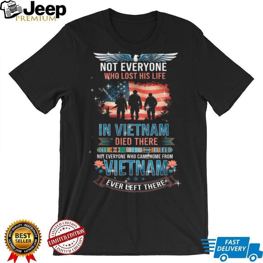 Vietnam Veteran Tribute T Shirt Not Everyone Who Came Home Left There Vietnam Veteran Tribute T Shirt Not Everyone Who Came Home Left There
