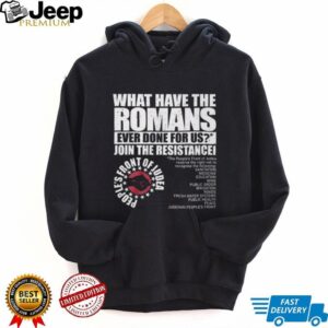 What Have The Romans Ever Done For Us Join The Resistance T Shirt What Have The Romans Ever Done For Us Join The Resistance T Shirt