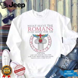 What Have The Romans Ever Done For Us T Shirt