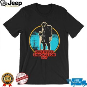What Would Shackleton Do Antarctic Explorer History T Shirt