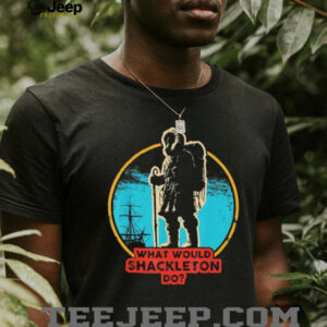 What Would Shackleton Do Antarctic Explorer History T Shirt