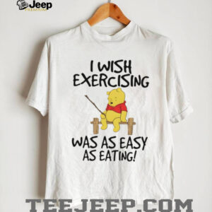 Winnie the Pooh I wish exercising was as easy as eating shirt