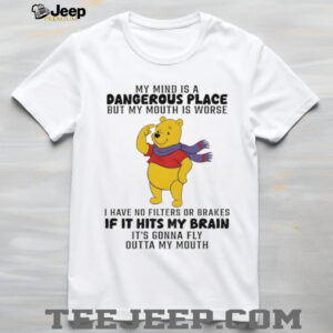 Winnie the Pooh my mind is a dangerous place but my mouth is worse I have no filters or brakes shirt Winnie the Pooh my mind is a dangerous place but my mouth is worse I have no filters or brakes shirt