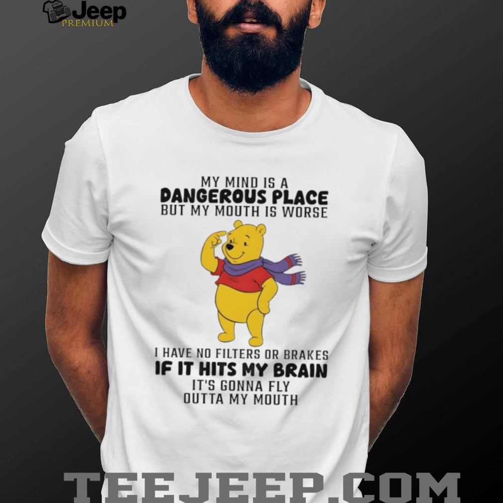 Winnie the Pooh my mind is a dangerous place but my mouth is worse I have no filters or brakes shirt Winnie the Pooh my mind is a dangerous place but my mouth is worse I have no filters or brakes shirt