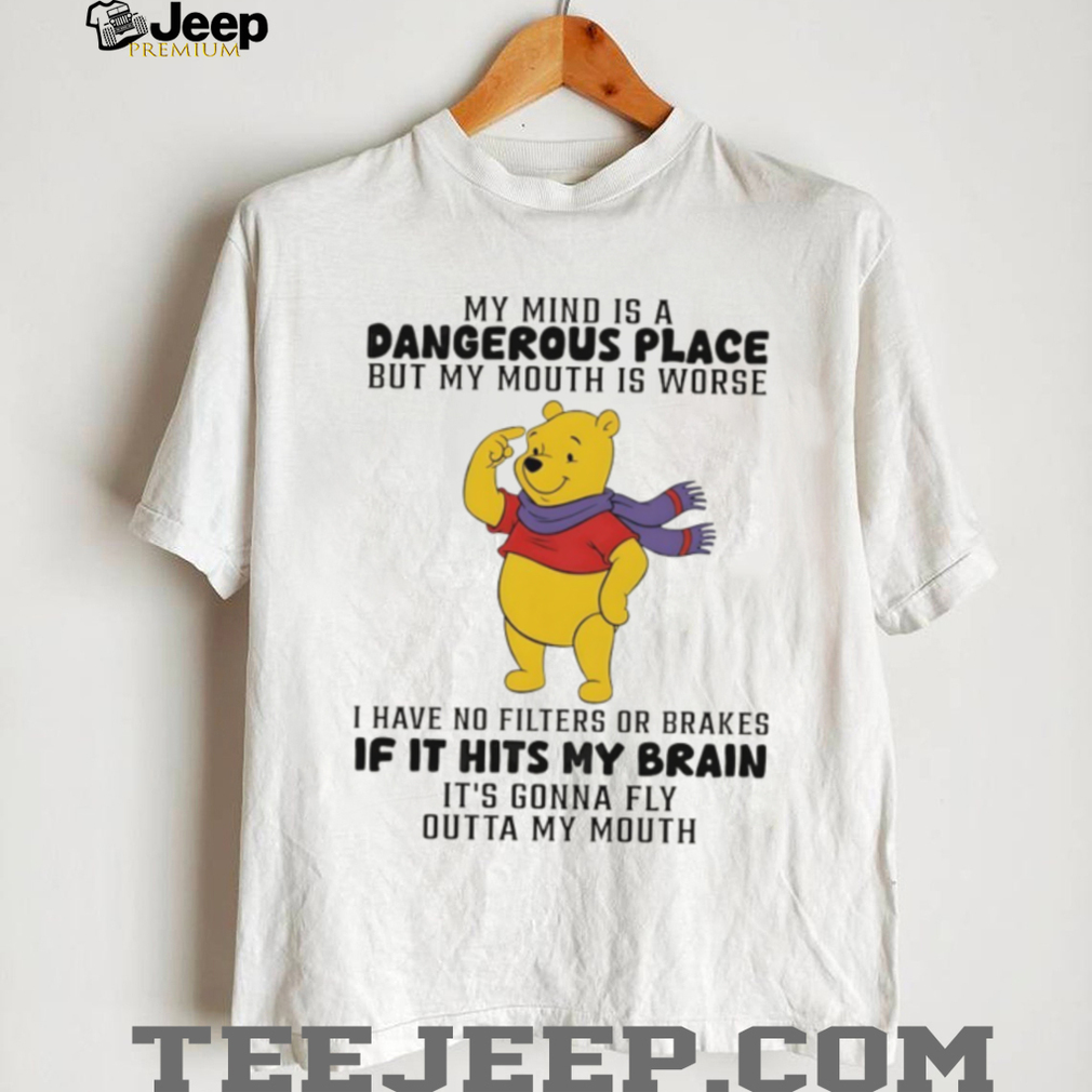 Winnie the Pooh my mind is a dangerous place but my mouth is worse I have no filters or brakes shirt Winnie the Pooh my mind is a dangerous place but my mouth is worse I have no filters or brakes shirt