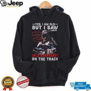 Yes I Am Old But I Saw Dale Earnhardt On The Track NASCAR T Shirt Yes I Am Old But I Saw Dale Earnhardt On The Track NASCAR T Shirt