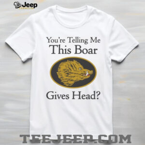 You’re Telling Me This Boar Gives Head Unisex T shirt You’re Telling Me This Boar Gives Head Unisex T shirt