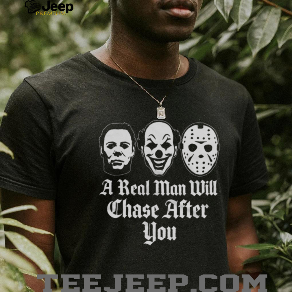 A Real Man Will Chase After You Horror Movie Slasher T Shirt A Real Man Will Chase After You Horror Movie Slasher T Shirt