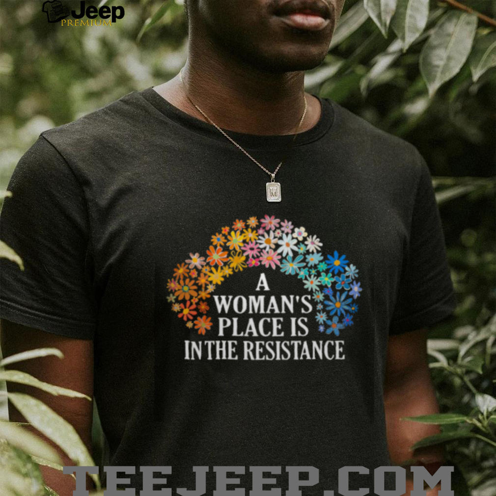 A Woman’s Place Is In The Resistance Floral Feminist T Shirt A Woman’s Place Is In The Resistance Floral Feminist T Shirt