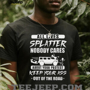 All Lives Splatter Keep Out Of The Road Protest Humor T Shirt