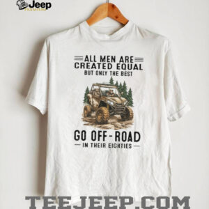 All Men Are Created Equal Only The Best Go Off Road In Their Eighties T Shirt All Men Are Created Equal Only The Best Go Off Road In Their Eighties T Shirt