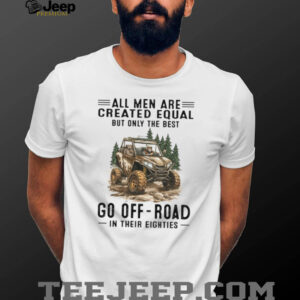 All Men Are Created Equal Only The Best Go Off Road In Their Eighties T Shirt