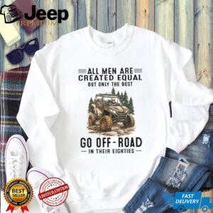 All Men Are Created Equal Only The Best Go Off Road In Their Eighties T Shirt
