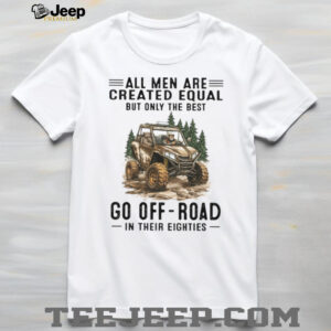All Men Are Created Equal Only The Best Go Off Road In Their Eighties T Shirt