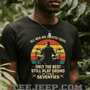 All Men Are Created Equal Only The Best Play Drums In Their Seventies T Shirt All Men Are Created Equal Only The Best Play Drums In Their Seventies T Shirt
