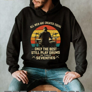 All Men Are Created Equal Only The Best Play Drums In Their Seventies T Shirt