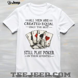 All Men Are Created Equal Only The Best Still Play Poker In Their 70s Shirt