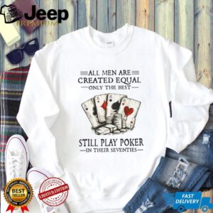 All Men Are Created Equal Only The Best Still Play Poker In Their Seventies Shirt