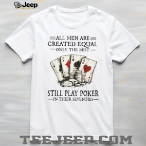 All Men Are Created Equal Only The Best Still Play Poker In Their Seventies Shirt