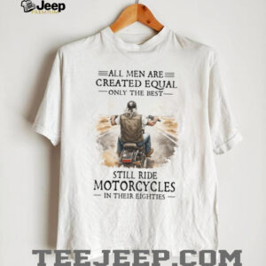 All Men Are Created Equal Only The Best Still Ride Motorcycles In Their Eighties All Men Are Created Equal Only The Best Still Ride Motorcycles In Their Eighties
